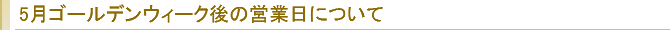 5月ゴールデンウィーク後の営業日について
